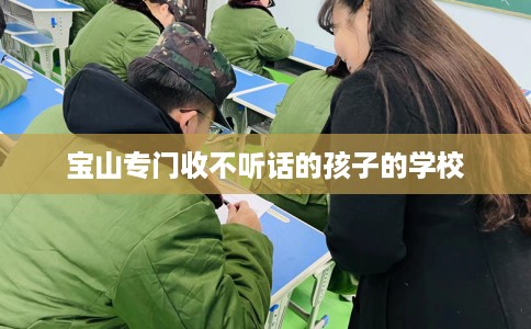 宝山专门收不听话的孩子的学校