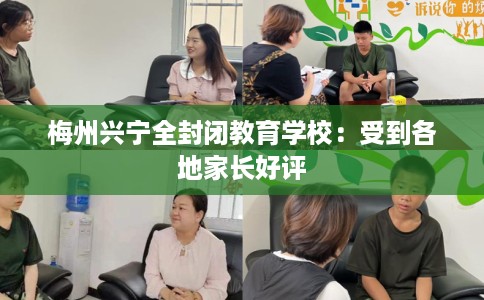 梅州兴宁全封闭教育学校：受到各地家长好评