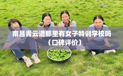 南昌青云谱那里有女子特训学校吗（口碑评价）
