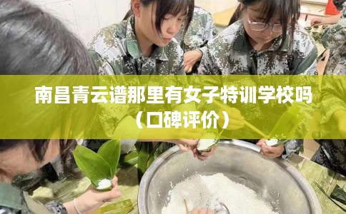 南昌青云谱那里有女子特训学校吗（口碑评价）