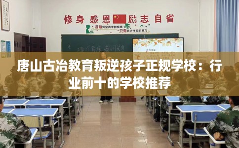 唐山古冶教育叛逆孩子正规学校：行业前十的学校推荐