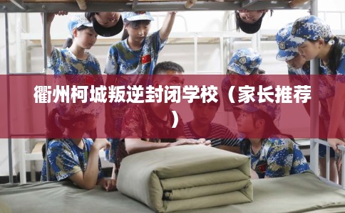 衢州柯城叛逆封闭学校(家长推荐) 衢州柯城叛逆封闭学校(家长推荐)