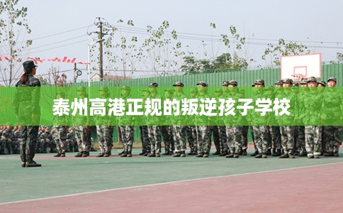 泰州高港正规的叛逆孩子学校