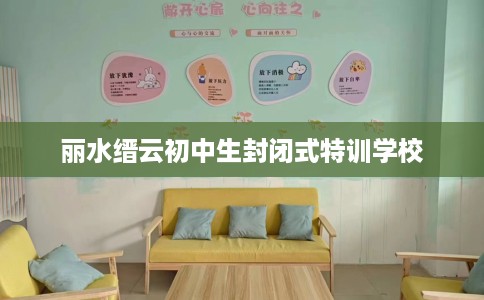 丽水缙云初中生封闭式特训学校