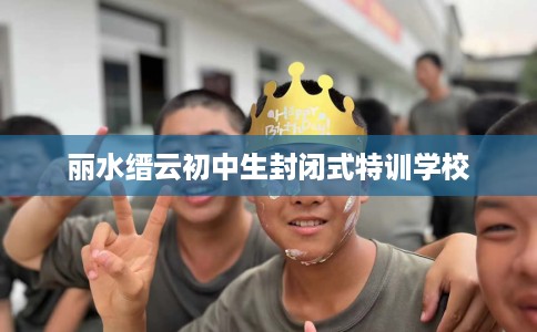 丽水缙云初中生封闭式特训学校