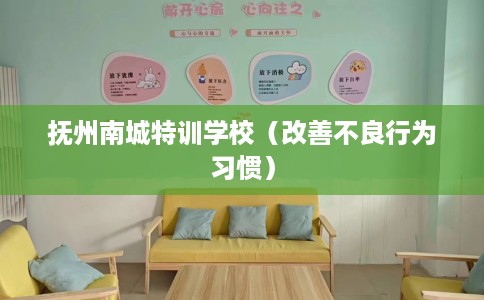 抚州南城特训学校(改善不良行为习惯) 抚州南城特训学校(改善不良行为习惯)