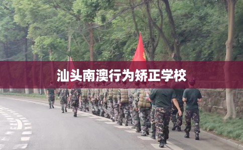 汕头南澳行为矫正学校