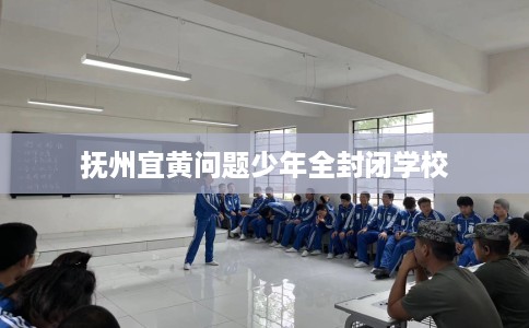 抚州宜黄问题少年全封闭学校