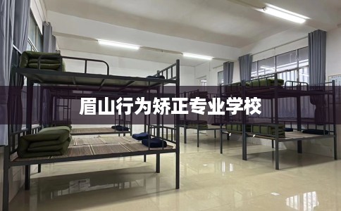 眉山行为矫正专业学校 眉山行为矫正专业学校