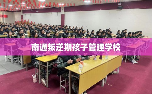 南通叛逆期孩子管理学校