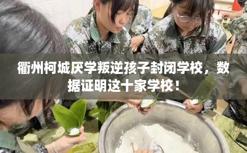 衢州柯城厌学叛逆孩子封闭学校，数据证明这十家学校！