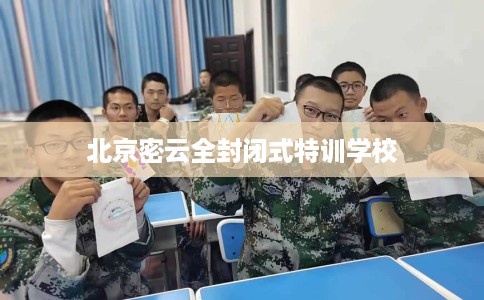 北京密云全封闭式特训学校 北京密云全封闭式特训学校