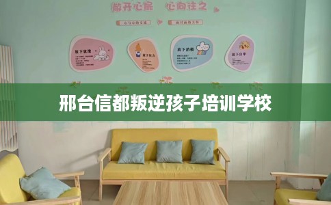 邢台信都叛逆孩子培训学校 邢台信都叛逆孩子培训学校