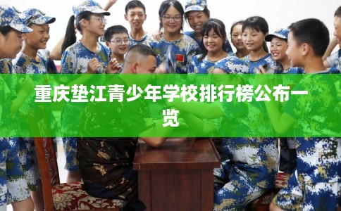 重庆垫江青少年学校排行榜公布一览 重庆垫江青少年学校排行榜公布一览