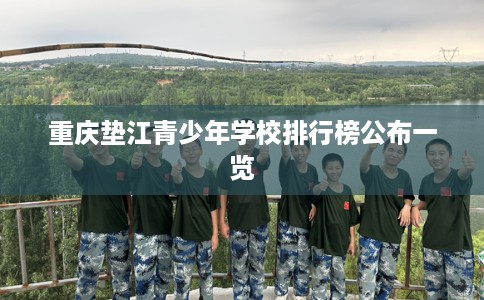 重庆垫江青少年学校排行榜公布一览 重庆垫江青少年学校排行榜公布一览