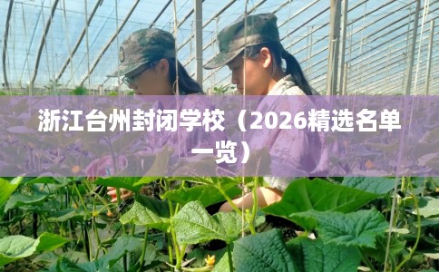 浙江台州封闭学校（2026精选名单一览）