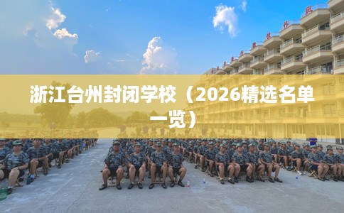 浙江台州封闭学校（2026精选名单一览）