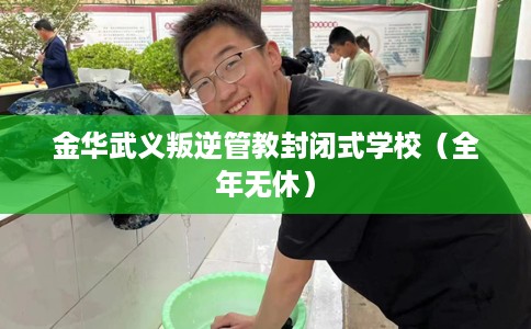 金华武义叛逆管教封闭式学校(全年无休) 金华武义叛逆管教封闭式学校(全年无休)