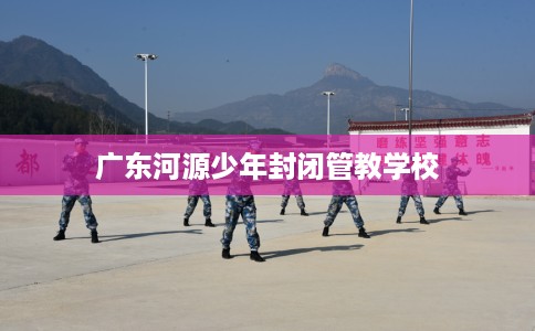 广东河源少年封闭管教学校