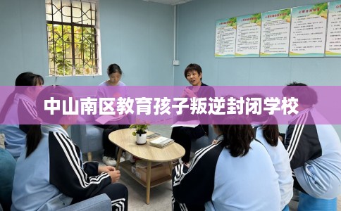 中山南区教育孩子叛逆封闭学校