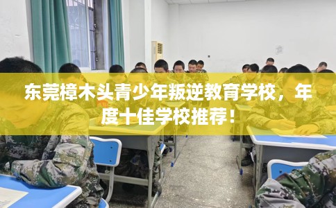 东莞樟木头青少年叛逆教育学校，年度十佳学校推荐！