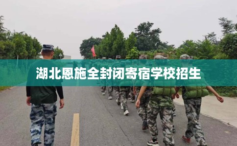 湖北恩施全封闭寄宿学校招生