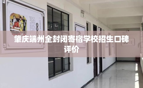 肇庆端州全封闭寄宿学校招生口碑评价 肇庆端州全封闭寄宿学校招生口碑评价