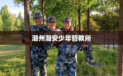 潮州潮安少年管教所