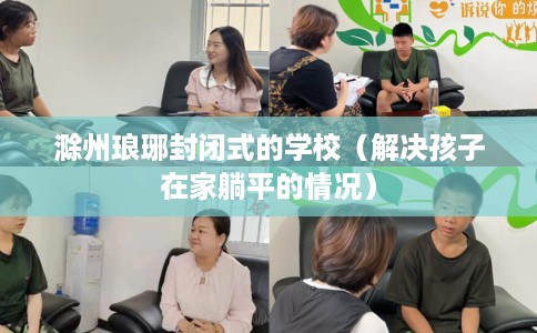 滁州琅琊封闭式的学校（解决孩子在家躺平的情况）