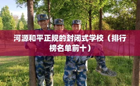 河源和平正规的封闭式学校（排行榜名单前十）