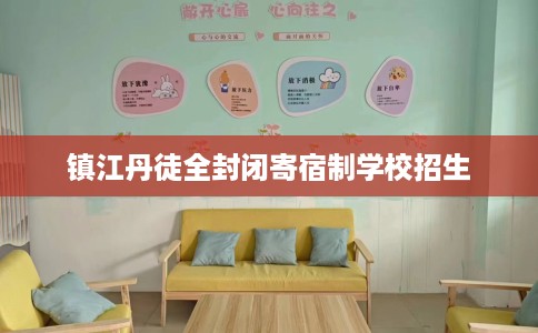 镇江丹徒全封闭寄宿制学校招生