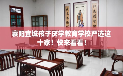 襄阳宜城孩子厌学教育学校严选这十家！快来看看！