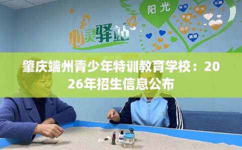 肇庆端州青少年特训教育学校：2026年招生信息公布