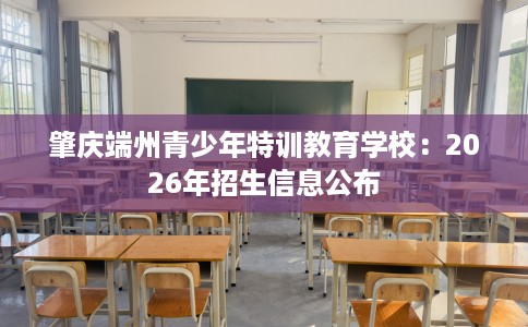 肇庆端州青少年特训教育学校：2026年招生信息公布