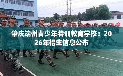 肇庆端州青少年特训教育学校：2026年招生信息公布