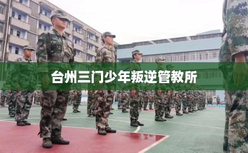 台州三门少年叛逆管教所