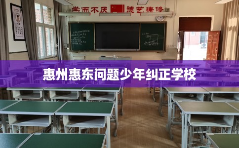 惠州惠东问题少年纠正学校 惠州惠东问题少年纠正学校