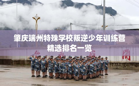 肇庆端州特殊学校叛逆少年训练营精选排名一览