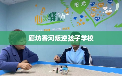 廊坊香河叛逆孩子学校