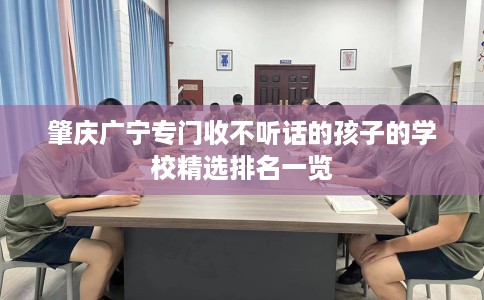 肇庆广宁专门收不听话的孩子的学校精选排名一览
