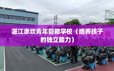 湛江赤坎青年管教学校（培养孩子的独立能力）