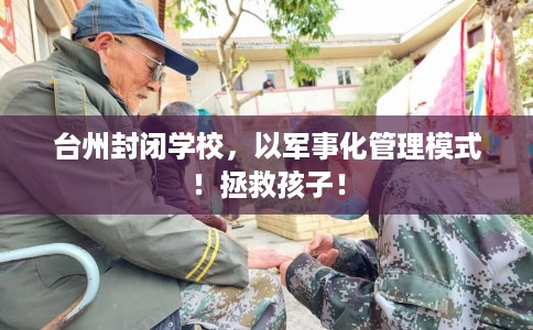 台州封闭学校，以军事化管理模式！拯救孩子！