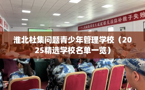 淮北杜集问题青少年管理学校（2025精选学校名单一览）