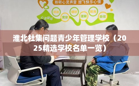 淮北杜集问题青少年管理学校（2025精选学校名单一览）