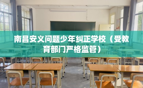 南昌安义问题少年纠正学校(受教育部门严格监管) 南昌安义问题少年纠正学校(受教育部门严格监管)