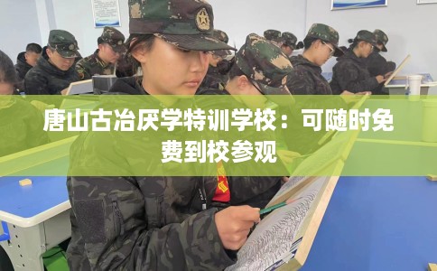 唐山古冶厌学特训学校：可随时免费到校参观