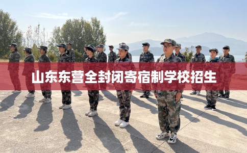 山东东营全封闭寄宿制学校招生