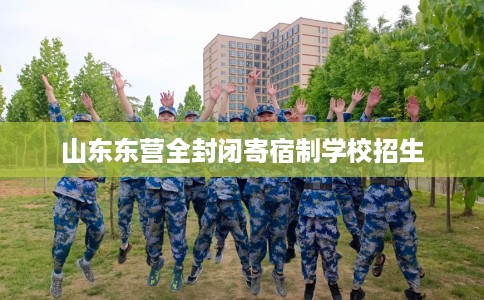 山东东营全封闭寄宿制学校招生