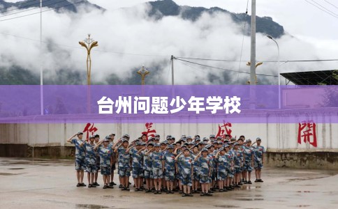 台州问题少年学校 台州问题少年学校