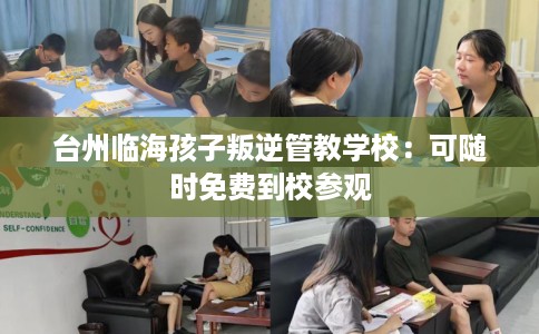 台州临海孩子叛逆管教学校：可随时免费到校参观